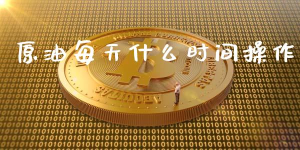 原油每天什么时间操作_https://m.lcpcjs.com_期货交易时间_第1张