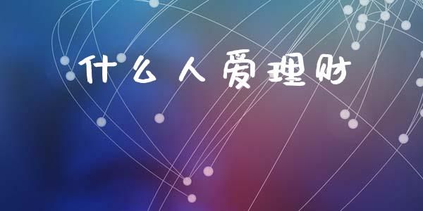 什么人爱理财_https://m.lcpcjs.com_期货交易时间_第1张