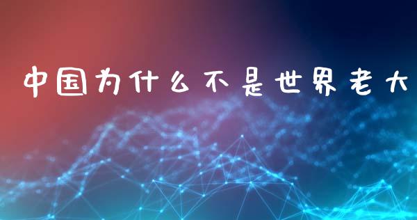 中国为什么不是世界老大_https://m.lcpcjs.com_期货交易_第1张