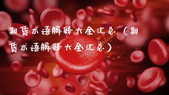 期货术语解释大全汇总（期货术语解释大全汇总）_https://m.lcpcjs.com_期货交易时间_第1张