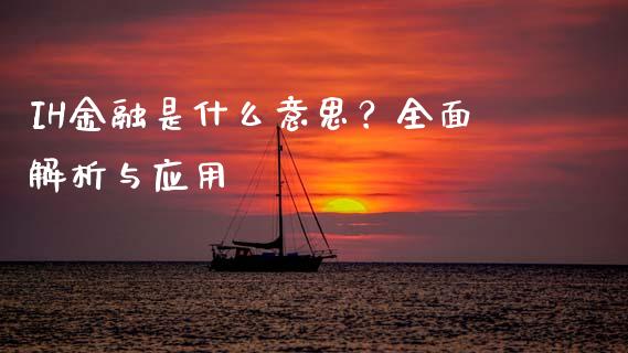 IH金融是什么意思？全面解析与应用_https://m.lcpcjs.com_期货交易时间_第1张