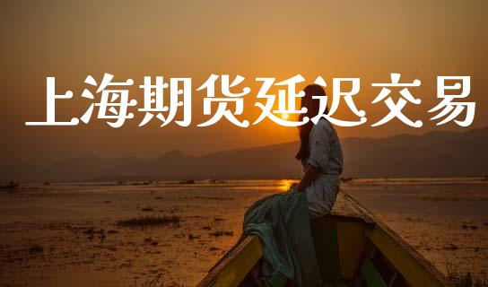 上海期货延迟交易_https://m.lcpcjs.com_期货交易时间_第1张