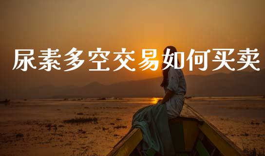 尿素多空交易如何买卖_https://m.lcpcjs.com_恒指期货保证金_第1张