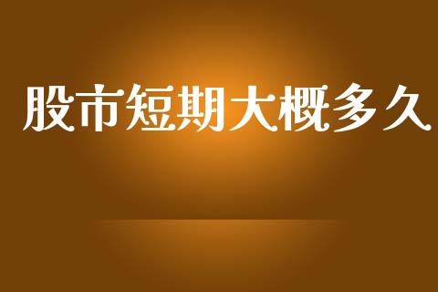 股市短期大概多久_https://m.lcpcjs.com_白银期货保证金_第1张