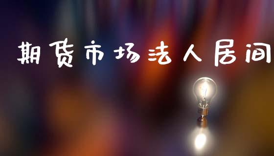 期货市场法人居间_https://m.lcpcjs.com_期货交易时间_第1张