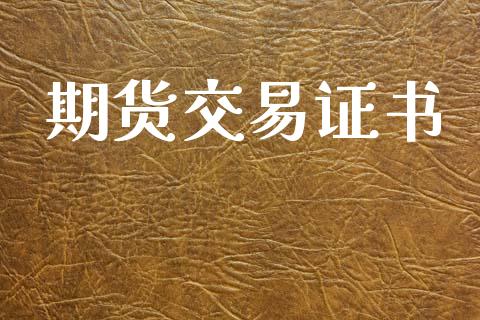 期货交易证书_https://m.lcpcjs.com_期货交易时间_第1张