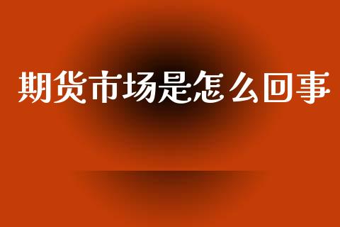 期货市场是怎么回事_恒指期货保证金_第1张_白银期货保证金_期货交易_恒指期货保证金_期货交易时间 期货市场是怎么回事_https://m.lcpcjs.com_恒指期货保证金_第1张