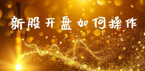 新股开盘如何操作_https://m.lcpcjs.com_期货交易时间_第1张