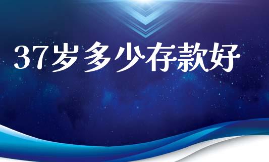 37岁多少存款好_https://m.lcpcjs.com_期货交易时间_第1张