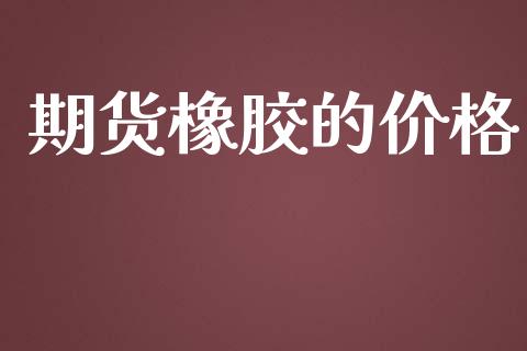 期货橡胶的价格_https://m.lcpcjs.com_期货交易_第1张
