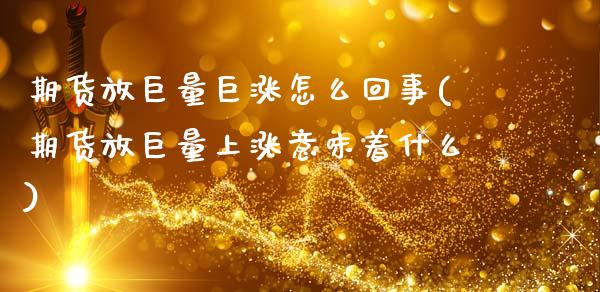期货放巨量巨涨怎么回事(期货放巨量上涨意味着什么)_https://m.lcpcjs.com_白银期货保证金_第1张