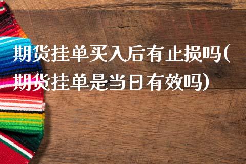期货挂单买入后有止损吗(期货挂单是当日有效吗)_https://m.lcpcjs.com_恒指期货保证金_第1张