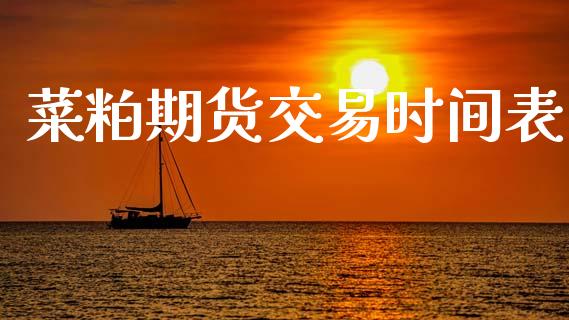菜粕期货交易时间表_https://m.lcpcjs.com_白银期货保证金_第1张