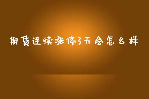 期货连续涨停3天会怎么样_https://m.lcpcjs.com_恒指期货保证金_第1张