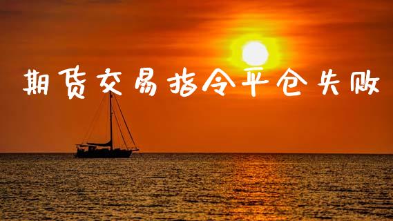 期货交易指令平仓失败_https://m.lcpcjs.com_恒指期货保证金_第1张