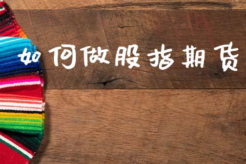 如何做股指期货_https://m.lcpcjs.com_期货交易时间_第1张