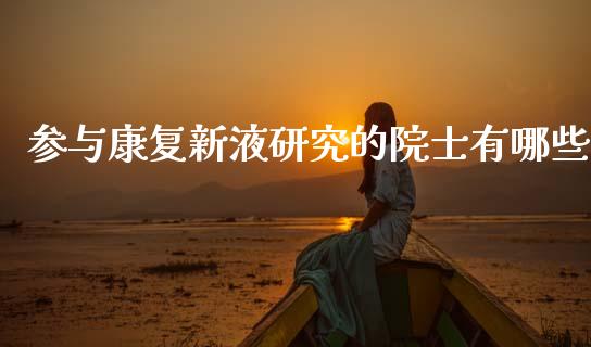 参与康复新液研究的院士有哪些_https://m.lcpcjs.com_期货交易_第1张