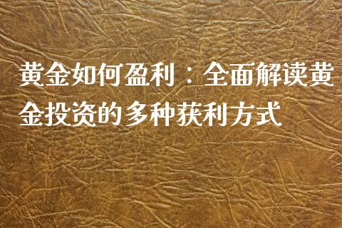 黄金如何盈利：全面解读黄金投资的多种获利方式_https://m.lcpcjs.com_期货交易_第1张