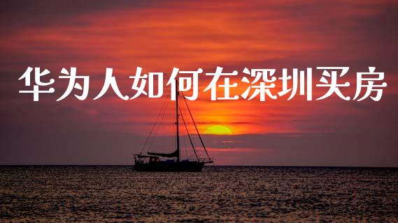 华为人如何在深圳买房_https://m.lcpcjs.com_期货交易时间_第1张