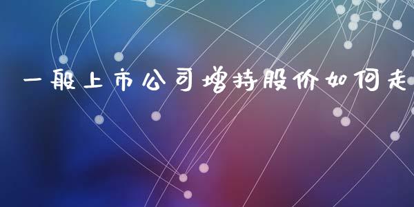 一般上市公司增持股价如何走_https://m.lcpcjs.com_期货交易时间_第1张