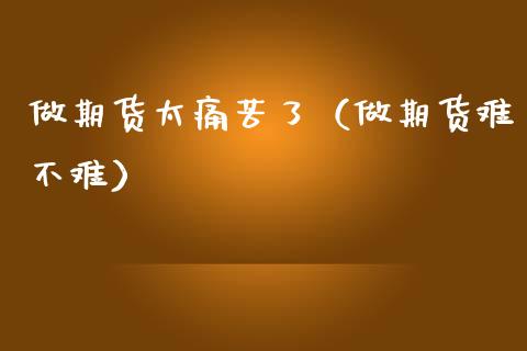 做期货太痛苦了（做期货难不难）_https://m.lcpcjs.com_期货交易时间_第1张