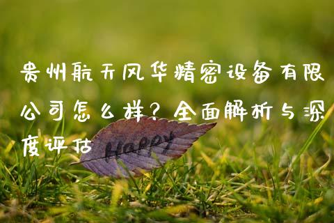 贵州航天风华精密设备有限公司怎么样？全面解析与深度评估_https://m.lcpcjs.com_期货交易时间_第1张