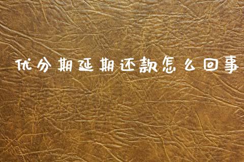 优分期延期还款怎么回事_https://m.lcpcjs.com_期货交易时间_第1张