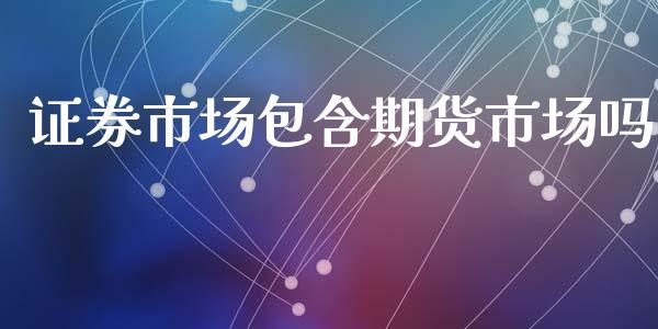 证券市场包含期货市场吗_https://m.lcpcjs.com_恒指期货保证金_第1张