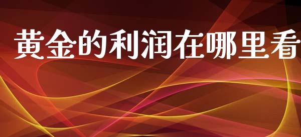黄金的利润在哪里看_https://m.lcpcjs.com_期货交易_第1张