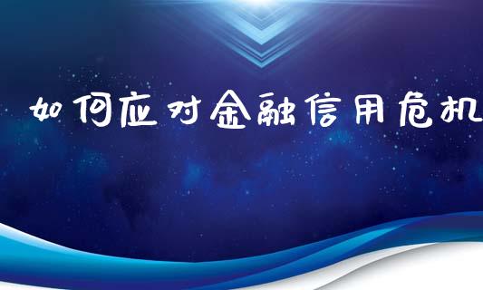 如何应对金融信用危机_https://m.lcpcjs.com_期货交易时间_第1张