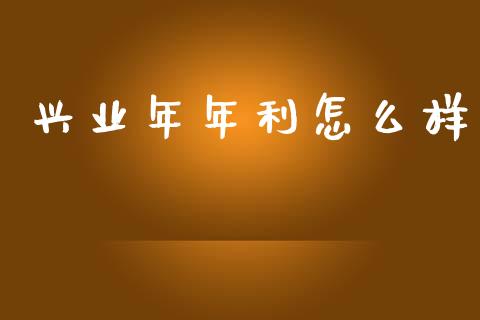 兴业年年利怎么样_https://m.lcpcjs.com_期货交易时间_第1张