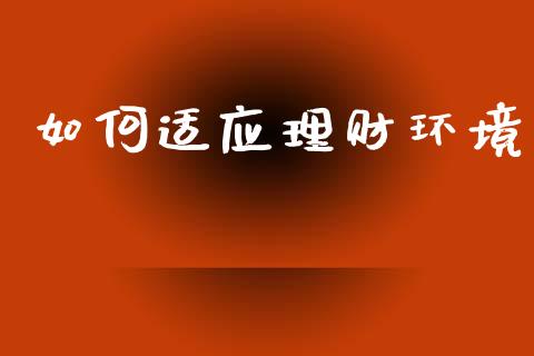 如何适应理财环境_https://m.lcpcjs.com_期货交易时间_第1张