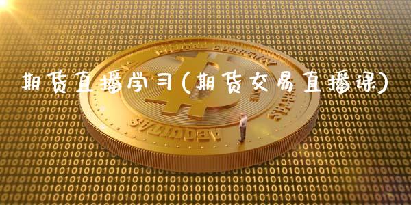 期货直播学习(期货交易直播课)_https://m.lcpcjs.com_期货交易_第1张
