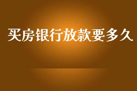 买房银行放款要多久_https://m.lcpcjs.com_期货交易_第1张
