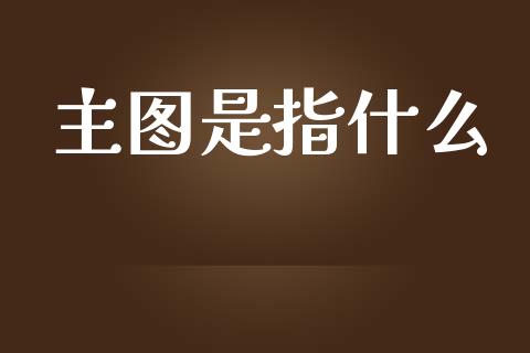 主图是指什么_https://m.lcpcjs.com_恒指期货保证金_第1张