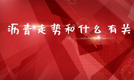 沥青走势和什么有关_https://m.lcpcjs.com_白银期货保证金_第1张