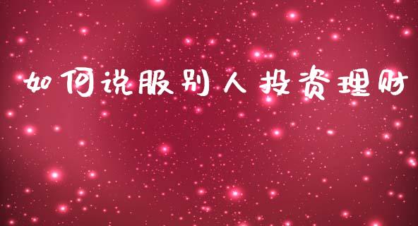 如何说服别人投资理财_https://m.lcpcjs.com_恒指期货保证金_第1张