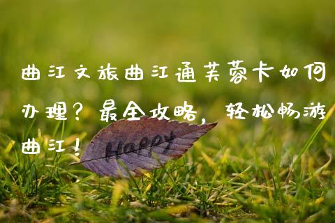 曲江文旅曲江通芙蓉卡如何办理？最全攻略，轻松畅游曲江！_https://m.lcpcjs.com_期货交易时间_第1张