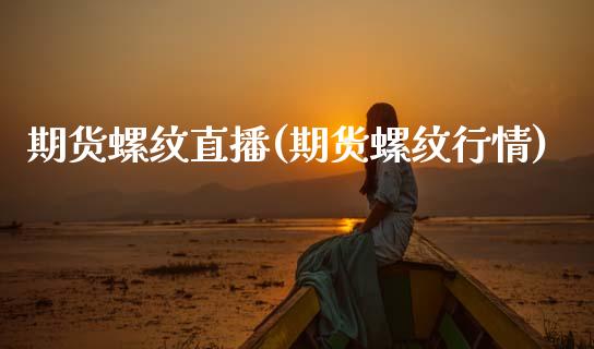 期货螺纹直播(期货螺纹行情)_https://m.lcpcjs.com_白银期货保证金_第1张