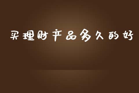 买理财产品多久的好_https://m.lcpcjs.com_期货交易_第1张