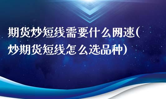 期货炒短线需要什么网速(炒期货短线怎么选品种)_https://m.lcpcjs.com_恒指期货保证金_第1张
