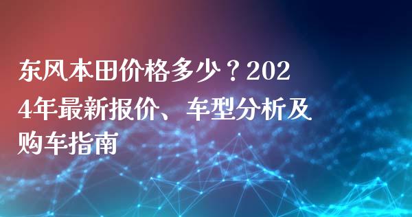 东风本田价格多少？2024年最新报价、车型分析及购车指南_https://m.lcpcjs.com_期货交易_第1张