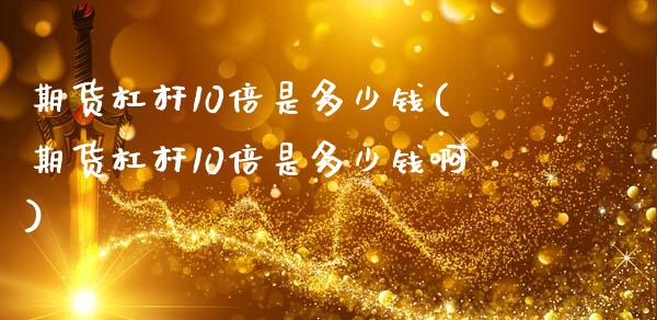 期货杠杆10倍是多少钱(期货杠杆10倍是多少钱啊)_https://m.lcpcjs.com_期货交易时间_第1张