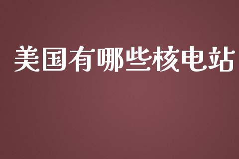 美国有哪些核电站_https://m.lcpcjs.com_期货交易时间_第1张