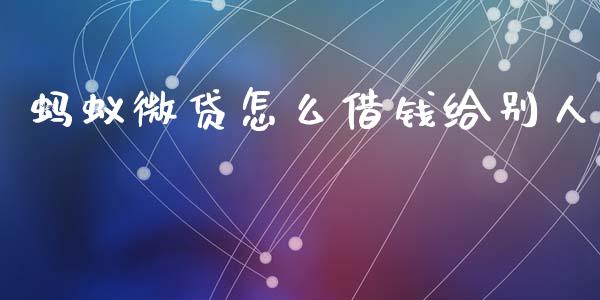 蚂蚁微贷怎么借钱给别人_https://m.lcpcjs.com_期货交易时间_第1张