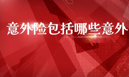 意外险包括哪些意外_https://m.lcpcjs.com_期货交易时间_第1张