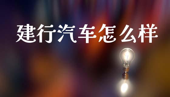 建行汽车怎么样_https://m.lcpcjs.com_白银期货保证金_第1张