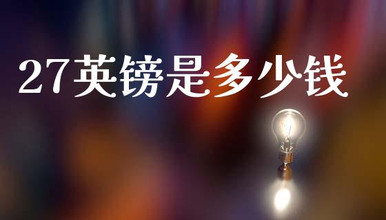 27英镑是多少钱_https://m.lcpcjs.com_期货交易_第1张