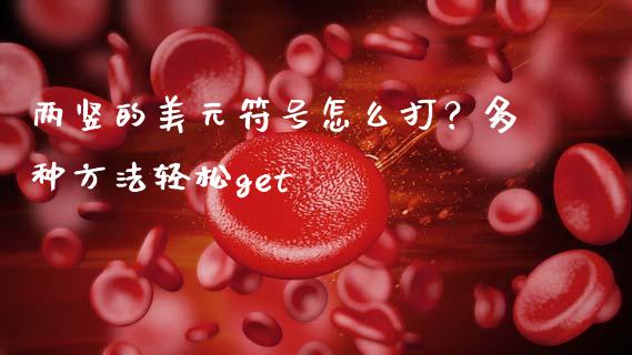 两竖的美元符号怎么打？多种方法轻松get_https://m.lcpcjs.com_期货交易时间_第1张