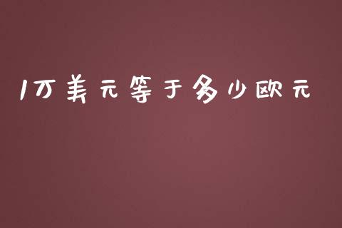 1万美元等于多少欧元_https://m.lcpcjs.com_期货交易_第1张